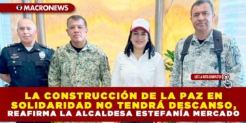 LA CONSTRUCCIÓN DE LA PAZ EN SOLIDARIDAD NO TENDRÁ DESCANSO, REAFIRMA LA ALCALDESA ESTEFANÍA MERCADO