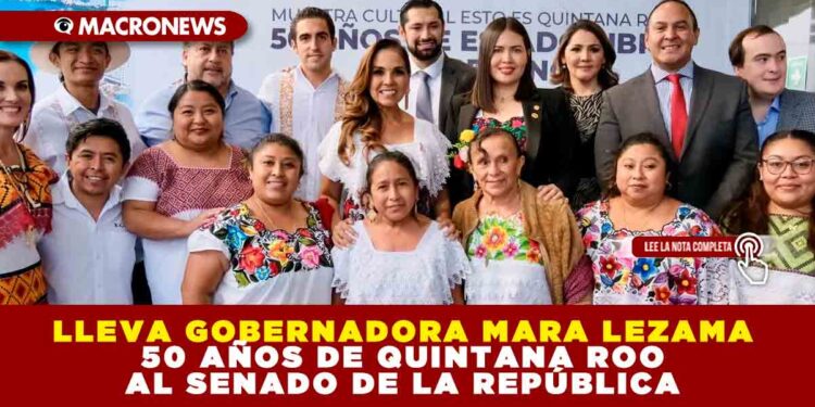 LLEVA GOBERNADORA MARA LEZAMA 50 AÑOS DE QUINTANA ROO AL SENADO DE LA REPÚBLICA