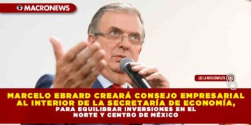 MARCELO EBRARD CREARÁ CONSEJO EMPRESARIAL AL INTERIOR DE LA SECRETARÍA DE ECONOMÍA, PARA EQUILIBRAR INVERSIONES EN EL NORTE Y CENTRO DE MÉXICO