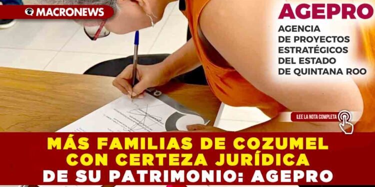 MÁS FAMILIAS DE COZUMEL CON CERTEZA JURÍDICA DE SU PATRIMONIO: AGEPRO