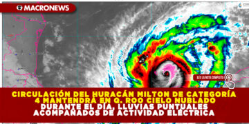 CIRCULACIÓN DEL HURACÁN MILTON DE CATEGORÍA 4 MANTENDRÁ EN QUINTANA ROO CIELO NUBLADO DURANTE EL DÍA, LLUVIAS PUNTUALES ACOMPAÑADOS DE ACTIVIDAD ELÉCTRICA