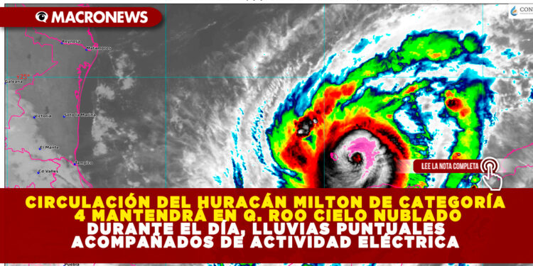 CIRCULACIÓN DEL HURACÁN MILTON DE CATEGORÍA 4 MANTENDRÁ EN QUINTANA ROO CIELO NUBLADO DURANTE EL DÍA, LLUVIAS PUNTUALES ACOMPAÑADOS DE ACTIVIDAD ELÉCTRICA