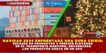NAVIDAD 2024 ENFRENTARÁ UNA DURA CRISIS; ESCASEZ DE PRODUCTOS Y PRECIOS ELEVADOS EN EL TRANSPORTE MARÍTIMO, ENCARECERÁ LOS PRODUCTOS HASTA EN UN 40%