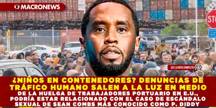 ¿NIÑOS EN CONTENEDORES? DENUNCIAS DE TRÁFICO HUMANO SALEN A LA LUZ EN MEDIO DE LA HUELGA DE TRABAJADORES PORTUARIO EN E.U., PODRÍA ESTAR RELACIONADO CON EL CASO DE ESCÁNDALO SEXUAL DE SEAN COMBS MÁS CONOCIDO COMO P. DIDDY