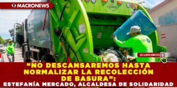 “NO DESCANSAREMOS HASTA NORMALIZAR LA RECOLECCIÓN DE BASURA”: ESTEFANÍA MERCADO, ALCALDESA DE SOLIDARIDAD
