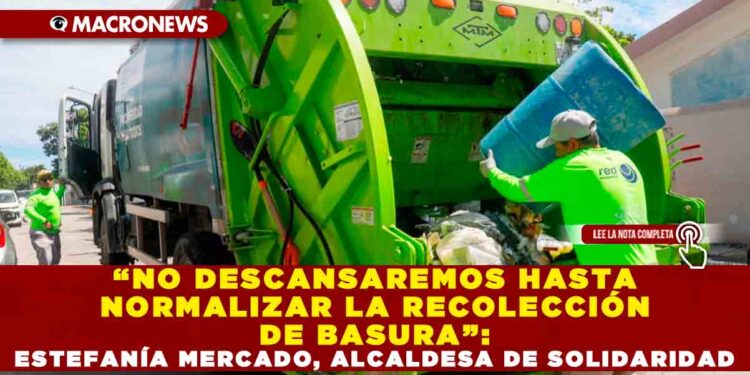 “NO DESCANSAREMOS HASTA NORMALIZAR LA RECOLECCIÓN DE BASURA”: ESTEFANÍA MERCADO, ALCALDESA DE SOLIDARIDAD