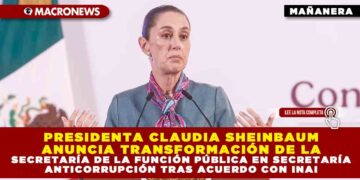 PRESIDENTA CLAUDIA SHEINBAUM ANUNCIA TRANSFORMACIÓN DE LA SECRETARÍA DE LA FUNCIÓN PÚBLICA EN SECRETARÍA ANTICORRUPCIÓN TRAS ACUERDO CON INAI