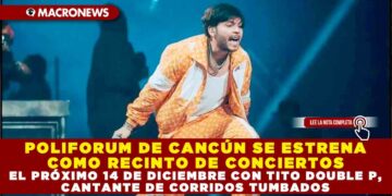 POLIFORUM DE CANCÚN SE ESTRENA COMO RECINTO DE CONCIERTOS EL PRÓXIMO 14 DE DICIEMBRE CON TITO DOUBLE P, CANTANTE DE CORRIDOS TUMBADOS