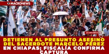 DETIENEN AL PRESUNTO AUTOR MATERIAL DEL ASESINATO DEL SACERDOTE MARCELO PÉREZ EN CHIAPAS; FISCALÍA CONFIRMA CAPTURA