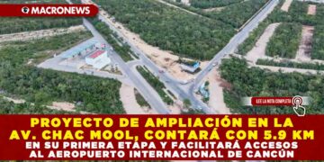 PROYECTO DE AMPLIACIÓN EN LA AVENIDA CHAC MOOL, CONTARÁ CON 5.9 KM EN SU PRIMERA ETAPA Y FACILITARÁ ACCESOS AL AEROPUERTO INTERNACIONAL DE CANCÚN