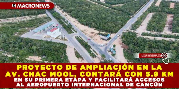 PROYECTO DE AMPLIACIÓN EN LA AVENIDA CHAC MOOL, CONTARÁ CON 5.9 KM EN SU PRIMERA ETAPA Y FACILITARÁ ACCESOS AL AEROPUERTO INTERNACIONAL DE CANCÚN
