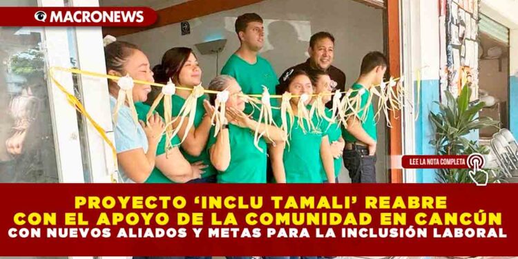 PROYECTO ‘INCLU TAMALI’ REABRE CON EL APOYO DE LA COMUNIDAD EN CANCÚN CON NUEVOS ALIADOS Y METAS PARA LA INCLUSIÓN LABORAL