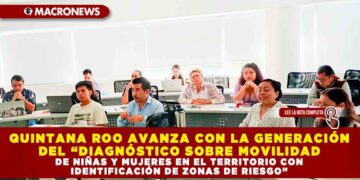QUINTANA ROO AVANZA CON LA GENERACIÓN DEL “DIAGNÓSTICO SOBRE MOVILIDAD DE NIÑAS Y MUJERES EN EL TERRITORIO CON IDENTIFICACIÓN DE ZONAS DE RIESGO”