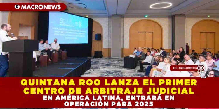 QUINTANA ROO LANZA EL PRIMER CENTRO DE ARBITRAJE JUDICIAL EN AMÉRICA LATINA, ENTRARÁ EN OPERACIÓN PARA 2025