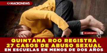 QUINTANA ROO REGISTRA 27 CASOS DE ABUSO SEXUAL EN ESCUELAS EN MENOS DE DOS AÑOS