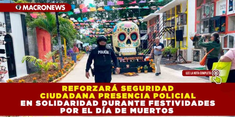 REFORZARÁ SEGURIDAD CIUDADANA PRESENCIA POLICIAL EN SOLIDARIDAD DURANTE FESTIVIDADES POR EL DÍA DE MUERTOS