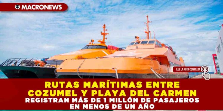 RUTAS MARÍTIMAS ENTRE COZUMEL Y PLAYA DEL CARMEN REGISTRAN MÁS DE 1 MILLÓN DE PASAJEROS EN MENOS DE UN AÑO