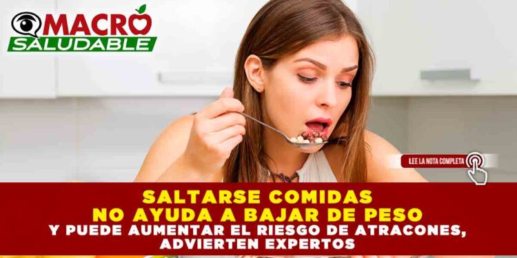 SALTARSE COMIDAS NO AYUDA A BAJAR DE PESO Y PUEDE AUMENTAR EL RIESGO DE ATRACONES, ADVIERTEN EXPERTOS