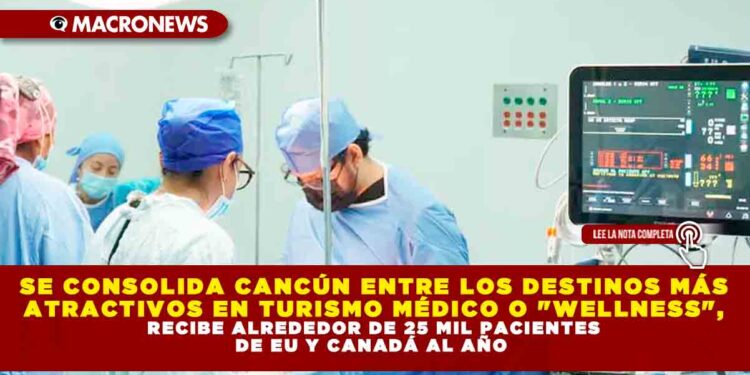 SE CONSOLIDA CANCÚN ENTRE LOS DESTINOS MÁS ATRACTIVOS EN TURISMO MÉDICO O «WELLNESS», RECIBE ALREDEDOR DE 25 MIL PACIENTES DE EU Y CANADÁ AL AÑO