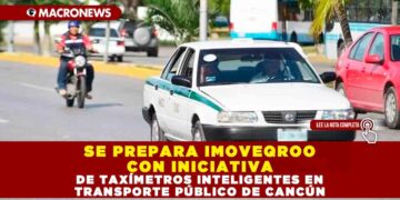 SE PREPARA IMOVEQROO CON INICIATIVA DE TAXÍMETROS INTELIGENTES EN TRANSPORTE PÚBLICO DE CANCÚN