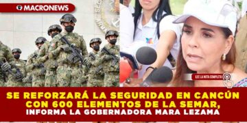 SE REFORZARÁ LA SEGURIDAD EN CANCÚN CON 600 ELEMENTOS DE LA SEMAR, INFORMA LA GOBERNADORA MARA LEZAMA