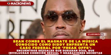 SEAN COMBS EL MAGNATE DE LA MÚSICA CONOCIDO COMO DIDDY ENFRENTA UN CASO FEDERAL POR ‘FREAK OFFS’: ENCUENTROS SEXUALES QUE DURABAN DÍAS, QUE INVOLUCRAN COERCIÓN SEXUAL Y GRABACIONES SECRETAS