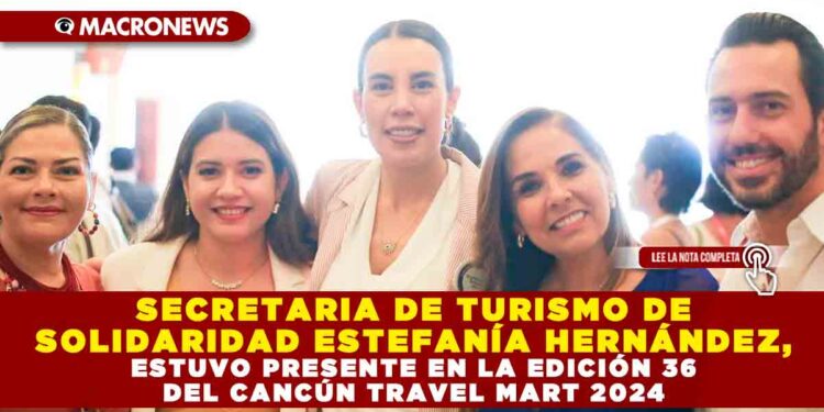 SECRETARIA DE TURISMO DE SOLIDARIDAD ESTEFANÍA HERNÁNDEZ, ESTUVO PRESENTE EN LA EDICIÓN 36 DEL CANCÚN TRAVEL MART 2024