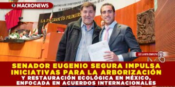 SENADOR EUGENIO SEGURA IMPULSA INICIATIVAS PARA LA ARBORIZACIÓN Y RESTAURACIÓN ECOLÓGICA EN MÉXICO, ENFOCADA EN ACUERDOS INTERNACIONALES