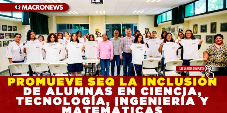 PROMUEVE SEQ LA INCLUSIÓN DE ALUMNAS EN CIENCIA, TECNOLOGÍA, INGENIERÍA Y MATEMÁTICAS