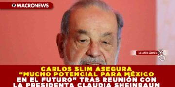 CARLOS SLIM ASEGURA “MUCHO POTENCIAL PARA MÉXICO EN EL FUTURO” TRAS REUNIÓN CON LA PRESIDENTA CLAUDIA SHEINBAUM