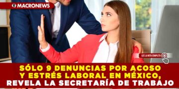 SÓLO 9 DENUNCIAS POR ACOSO Y ESTRÉS LABORAL EN MÉXICO, REVELA LA SECRETARÍA DE TRABAJO EN QUINTANA ROO