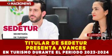 TITULAR DE SEDETUR PRESENTA AVANCES EN TURISMO DURANTE EL PERIODO 2023-2024