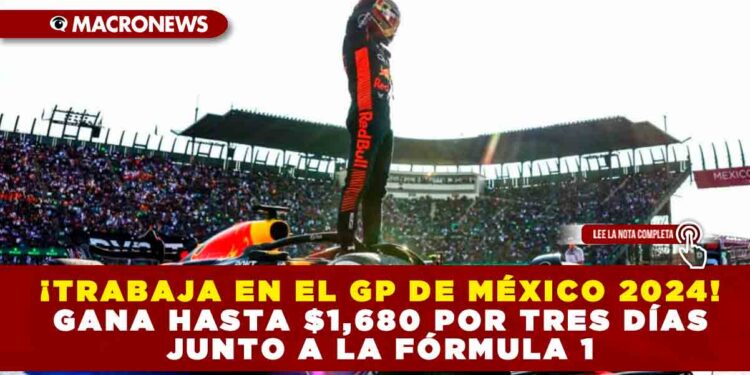 ¡TRABAJA EN EL GRAN PREMIO DE MÉXICO 2024! GANA HASTA $1,680 POR TRES DÍAS JUNTO A LA FÓRMULA 1