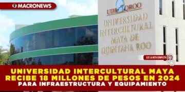 UNIVERSIDAD INTERCULTURAL MAYA RECIBE 18 MILLONES DE PESOS EN 2024 PARA INFRAESTRUCTURA Y EQUIPAMIENTO