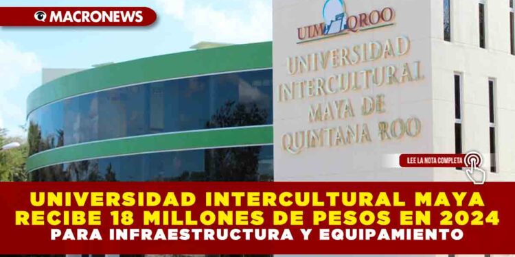 UNIVERSIDAD INTERCULTURAL MAYA RECIBE 18 MILLONES DE PESOS EN 2024 PARA INFRAESTRUCTURA Y EQUIPAMIENTO