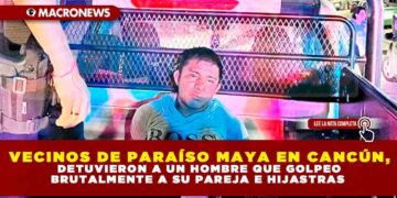 VECINOS DE PARAÍSO MAYA EN CANCÚN, DETUVIERON A UN HOMBRE QUE GOLPEO BRUTALMENTE A SU PAREJA E HIJASTRAS
