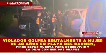 VIOLADOR GOLPEA BRUTALMENTE A MUJER DE 40 AÑOS EN PLAYA DEL CARMEN, FINGE ESTAR MUERTA PARA SOBREVIVIR Y LA DEJA CON HERIDAS GRAVES