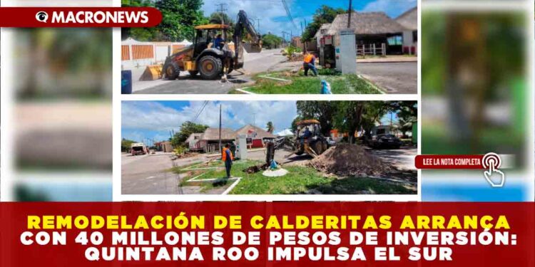 REMODELACIÓN DE CALDERITAS ARRANCA CON 40 MILLONES DE PESOS DE INVERSIÓN: QUINTANA ROO IMPULSA EL SUR