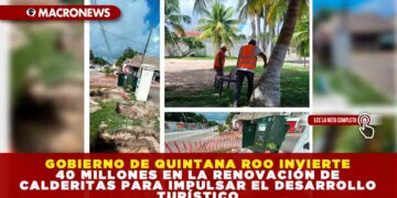 GOBIERNO DE QUINTANA ROO INVIERTE 40 MILLONES EN LA RENOVACIÓN DE CALDERITAS PARA IMPULSAR EL DESARROLLO TURÍSTICO