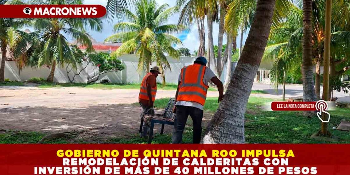 GOBIERNO DE QUINTANA ROO IMPULSA REMODELACIÓN DE CALDERITAS CON INVERSIÓN DE MÁS DE 40 MILLONES DE PESOS