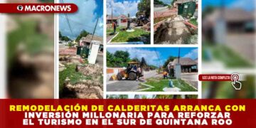 REMODELACIÓN DE CALDERITAS ARRANCA CON INVERSIÓN MILLONARIA PARA REFORZAR EL TURISMO EN EL SUR DE QUINTANA ROO