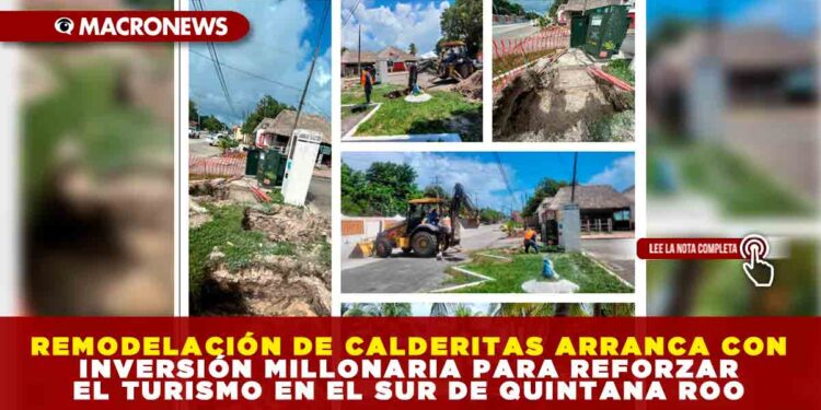 REMODELACIÓN DE CALDERITAS ARRANCA CON INVERSIÓN MILLONARIA PARA REFORZAR EL TURISMO EN EL SUR DE QUINTANA ROO