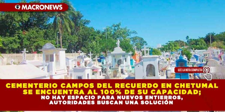 CEMENTERIO CAMPOS DEL RECUERDO EN CHETUMAL SE ENCUENTRA AL 100% DE SU CAPACIDAD; NO HAY ESPACIO PARA NUEVOS ENTIERROS, AUTORIDADES BUSCAN UNA SOLUCIÓN