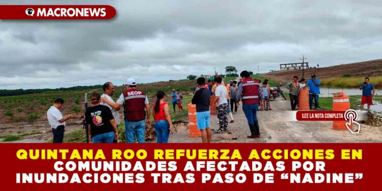 QUINTANA ROO REFUERZA ACCIONES EN COMUNIDADES AFECTADAS POR INUNDACIONES TRAS PASO DE “NADINE”