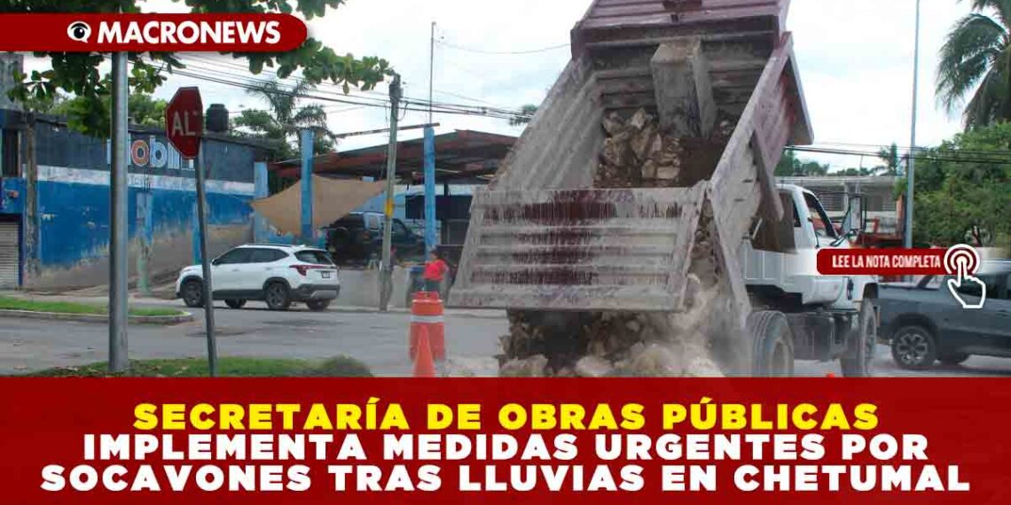 SECRETARÍA DE OBRAS PÚBLICAS IMPLEMENTA MEDIDAS URGENTES POR SOCAVONES TRAS LLUVIAS EN CHETUMAL