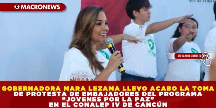 GOBERNADORA MARA LEZAMA LLEVO ACABO LA TOMA DE PROTESTA DE EMBAJADORES DEL PROGRAMA “JOVENES POR LA PAZ” EN EL CONALEP IV DE CANCÚN