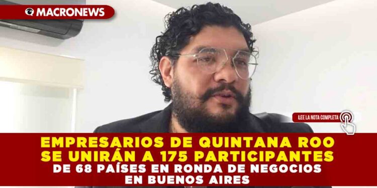EMPRESARIOS DE QUINTANA ROO SE UNIRÁN A 175 PARTICIPANTES DE 68 PAÍSES EN RONDA DE NEGOCIOS EN BUENOS AIRES