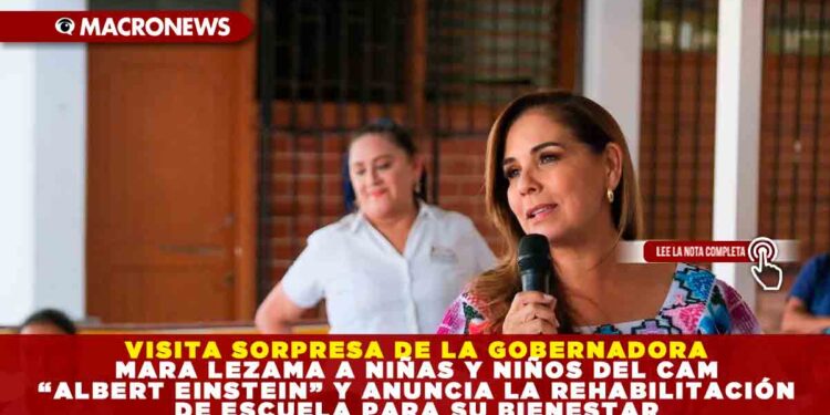 VISITA SORPRESA DE LA GOBERNADORA MARA LEZAMA A NIÑAS Y NIÑOS DEL CAM “ALBERT EINSTEIN” Y ANUNCIA LA REHABILITACIÓN DE ESCUELA PARA SU BIENESTAR