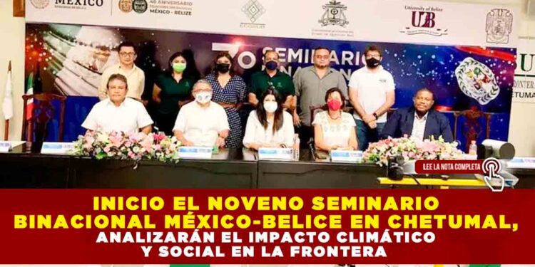 INICIO EL NOVENO SEMINARIO BINACIONAL MÉXICO-BELICE EN CHETUMAL, ANALIZARÁN EL IMPACTO CLIMÁTICO Y SOCIAL EN LA FRONTERA