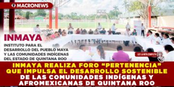 INMAYA REALIZA FORO “PERTENENCIA” QUE IMPULSA EL DESARROLLO SOSTENIBLE DE LAS COMUNIDADES INDÍGENAS Y AFROMEXICANAS DE QUINTANA ROO